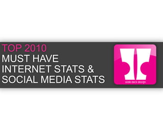 TOP 2010  MUST HAVE INTERNET STATS & SOCIAL MEDIA STATS 