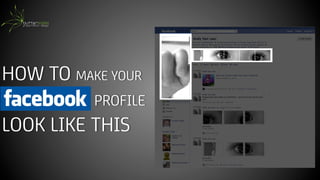 HOW TO MAKE YOUR
FACEBOOK PROFILE
LOOK LIKE THIS
 