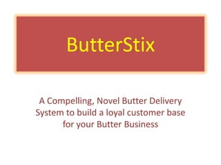 ButterStix

 A Compelling, Novel Butter Delivery
System to build a loyal customer base
      for your Butter Business
 