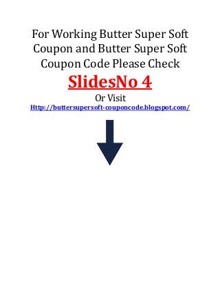 For Working Butter Super Soft
Coupon and Butter Super Soft
Coupon Code Please Check
SlidesNo 4
Or Visit
Http://buttersupersoft-couponcode.blogspot.com/
 