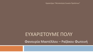Φανουρία Μαστέλλου – Ραζάκου Φωτεινή
ΕΥΧΑΡΙΣΤΟΥΜΕ ΠΟΛΥ
Εργαστήριο "Μεταποίηση Ζωικών Προϊόντων"
 