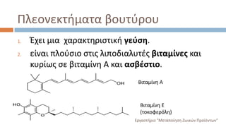 Πλεονεκτήματα βουτύρου
1. Έχει μια χαρακτηριστική γεύση.
2. είναι πλούσιο στις λιποδιαλυτές βιταμίνες και
κυρίως σε βιταμίνη Α και ασβέστιο.
Βιταμίνη Α
Βιταμίνη Ε
(τοκοφερόλη)
Εργαστήριο "Μεταποίηση Ζωικών Προϊόντων"
 
