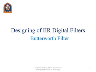 Designing of IIR Digital Filters
Butterworth Filter
1
Mohammad Akram,AP,ECE Department,
Jahangirabad Institute of Technology
 