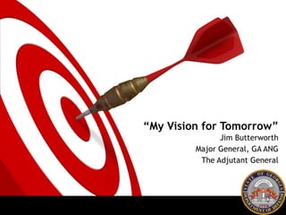 “ My Vision for Tomorrow” Jim Butterworth Major General, GA ANG The Adjutant General 