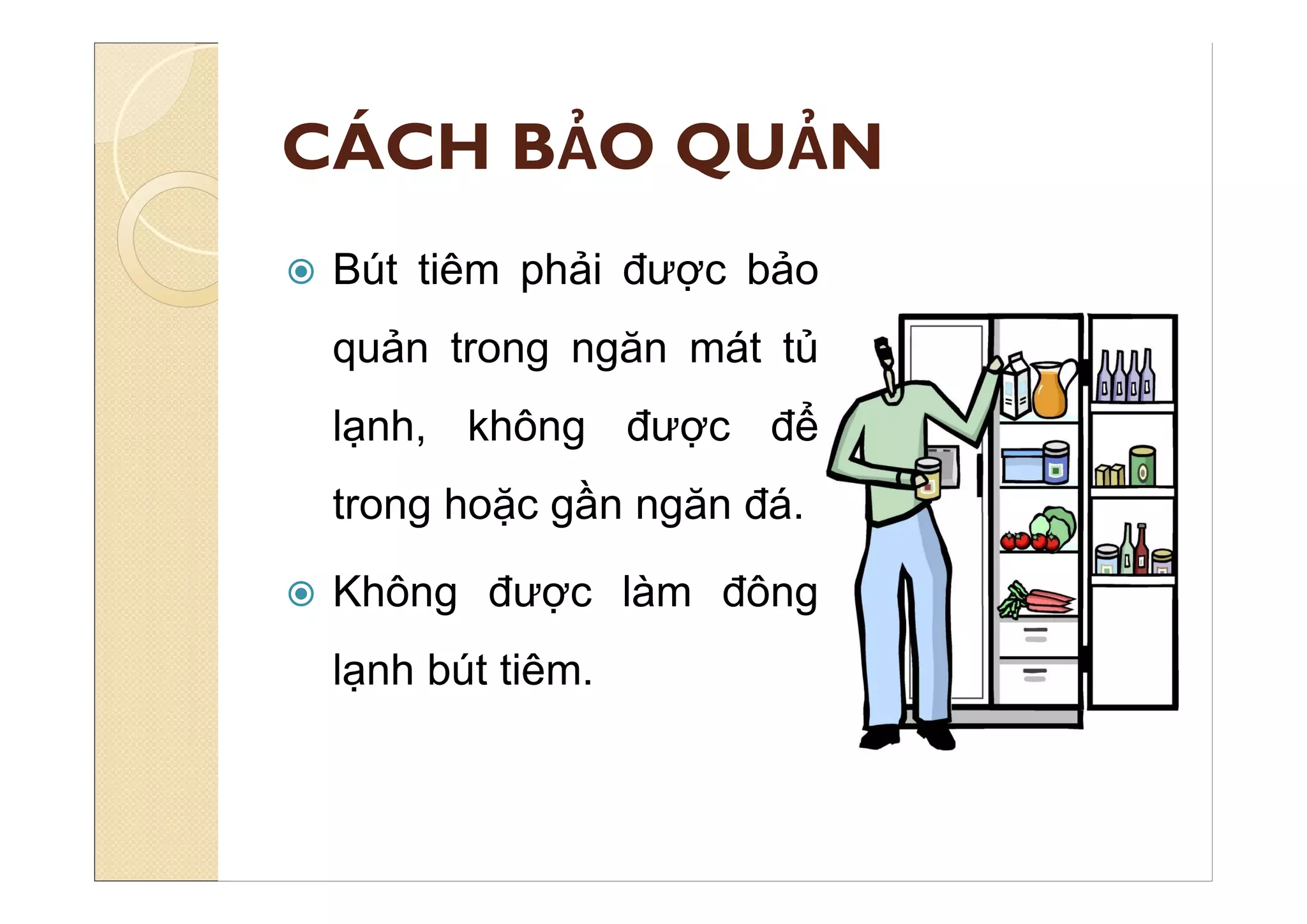 CÁCH BẢO QUẢN
 Bút tiêm phải được bảo
quản trong ngăn mát tủ
lạnh, không được để
trong hoặc gần ngăn đá.
 Không được làm đông
lạnh bút tiêm.
 