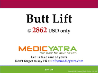 Butt Lift
        @ 2862 USD only




          Let us take care of yours
Don’t forget to say Hi at info@medicyatra.com

                   Butt Lift
                                   Copyright @ Forever Medic Online Pvt. Ltd
 