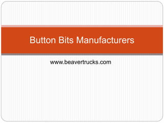 www.beavertrucks.com
Button Bits Manufacturers
 