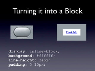 Turning it into a Block




display: inline-block;background:
#ffffff;line-height:
34px;padding: 0 10px;
 