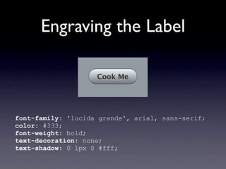 Engraving the Label




font-family: 'lucida grande', arial, sans-
serif;color: #333;font-weight: bold;text-
decoration: none;text-shadow: 0 1px 0 #fff;
 