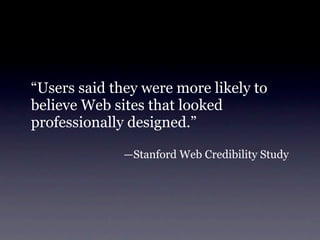 “Users said they were more likely to
believe Web sites that looked
professionally designed.”

              —Stanford Web Credibility Study
 