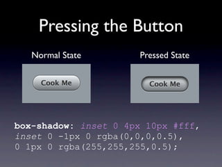 Pressing the Button
   Normal State        Pressed State




box-shadow: inset 0 4px 10px #000,
inset 0 -1px 0 rgba(0,0,0,0.5),
0 1px 0 rgba(255,255,255,0.5);
 