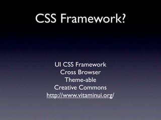 CSS Framework?


    UI CSS Framework
       Cross Browser
        Theme-able
    Creative Commons
 http://www.vitaminui.org/
 