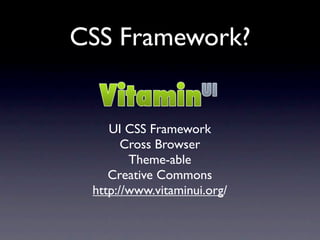 CSS Framework?


    UI CSS Framework
       Cross Browser
        Theme-able
    Creative Commons
 http://www.vitaminui.org/
 