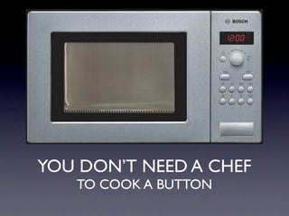 YOU DON’T NEED A CHEF
   TO COOK A BUTTON
 