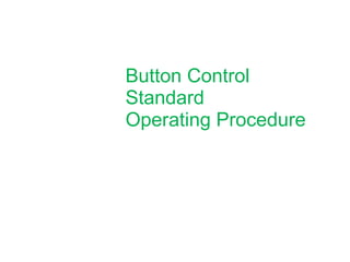 Button Control
Standard
Operating Procedure
 