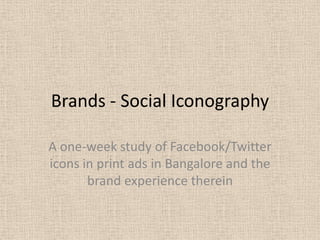 Brands - Social Iconography A one-week study of Facebook/Twitter icons in print ads in Bangalore and the brand experience therein 