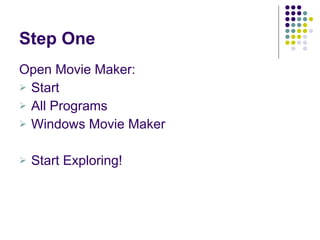 Step One Open Movie Maker: Start  All Programs  Windows Movie Maker Start Exploring! 