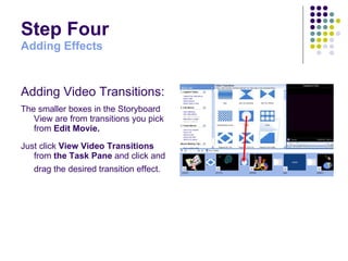 Step Four Adding Effects Adding Video Transitions: The smaller boxes in the Storyboard View are from transitions you pick from  Edit Movie.   Just click  View Video Transitions  from  the Task Pane  and click and drag the desired transition effect.   