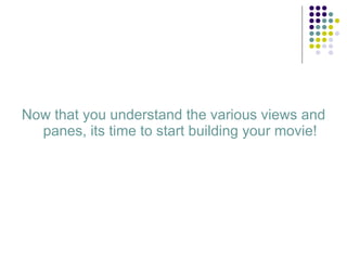 Now that you understand the various views and panes, its time to start building your movie! 