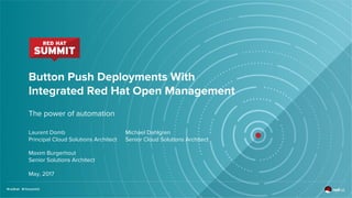 Button Push Deployments With
Integrated Red Hat Open Management
The power of automation
Laurent Domb
Principal Cloud Solutions Architect
Michael Dahlgren
Senior Cloud Solutions Architect
Maxim Burgerhout
Senior Solutions Architect
May, 2017
 