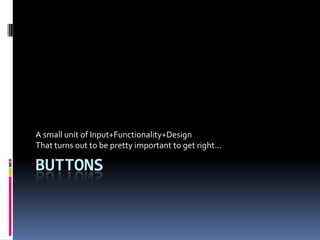 Buttons A small unit of Input+Functionality+Design That turns out to be pretty important to get right... 