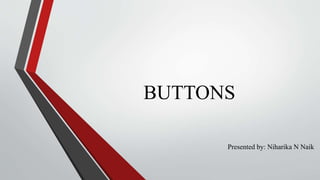 BUTTONS
Presented by: Niharika N Naik
 