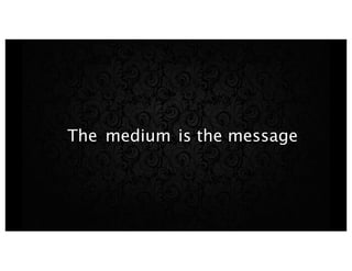 The medium is the message
