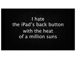 I hate
the iPad’s back button
with the heat
of a million suns