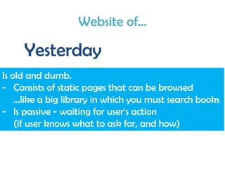 Website of...
Yesterday
Is old and dumb.
- Consists of static pages that can be browsed
...like a big library in which you...