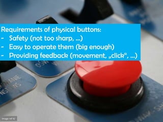 Requirements of physical buttons:
- Safety (not too sharp, ...)
- Easy to operate them (big enough)
- Providing feedback (...