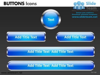 BUTTONS Icons


                                Text



           Add Title Text                  Add Title Text


                    Add Title Text Add Title Text


                    Add Title Text Add Title Text
www.slideteam.net                                           Your Logo
 