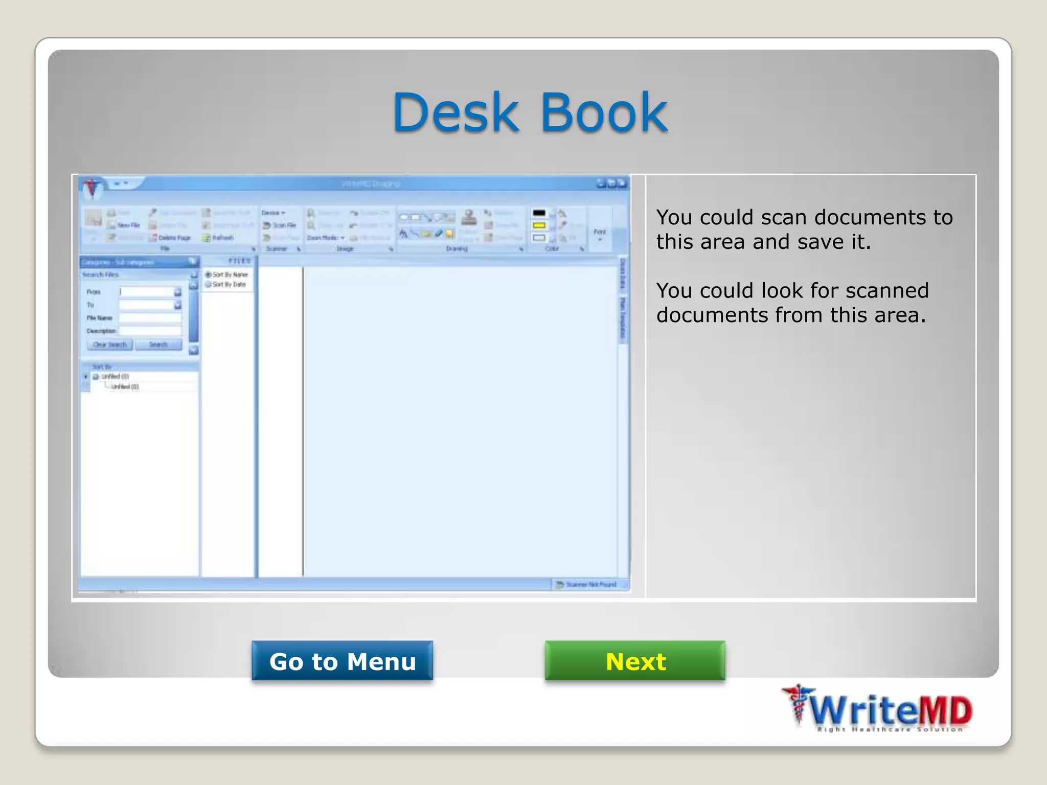 Desk Book
                 You could scan documents to
                 this area and save it.

                 You could look for scanned
                 documents from this area.




Go to Menu    Next
 