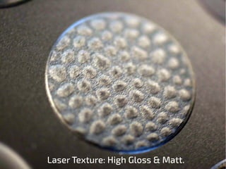 Laser Texture: High Gloss & Matt.
 