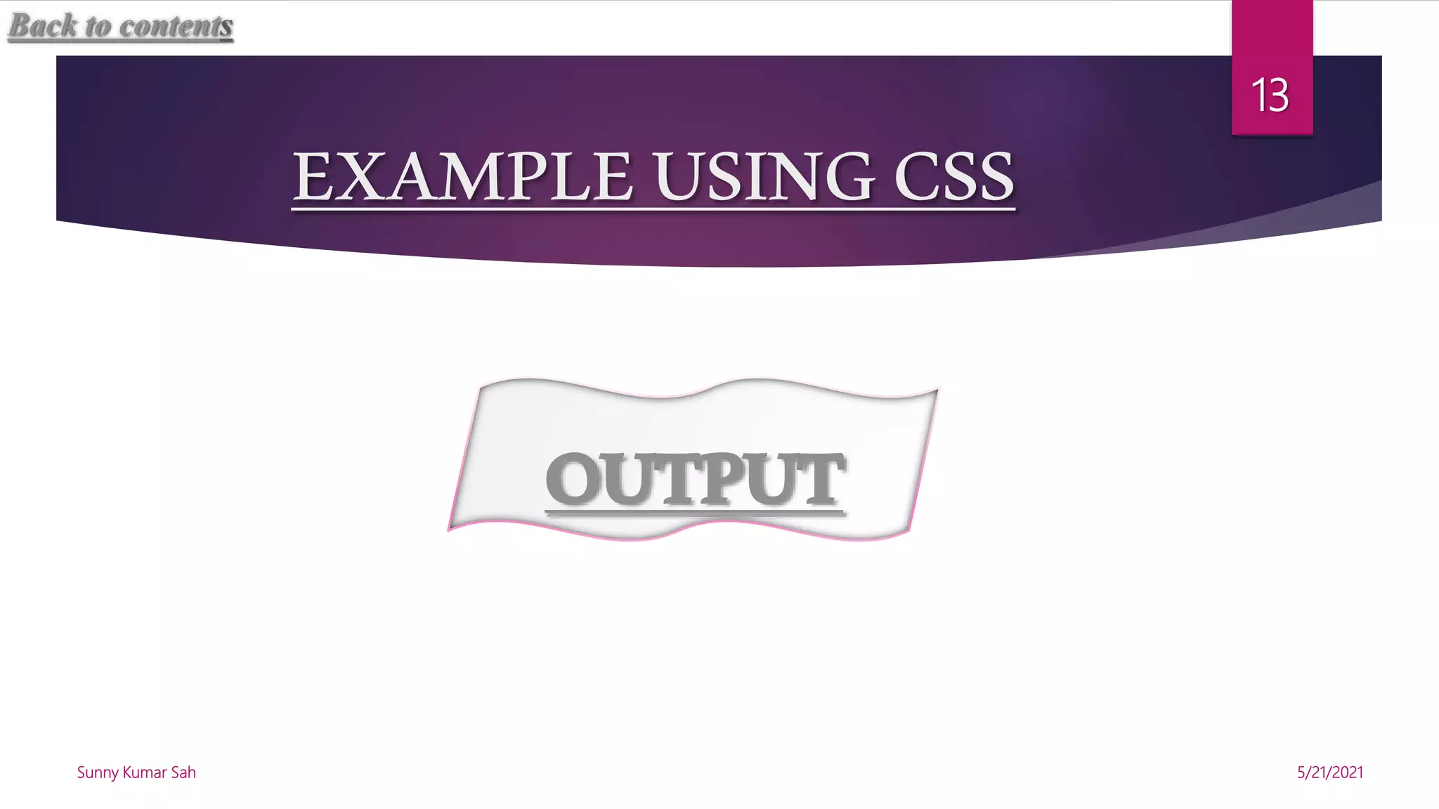 EXAMPLEUSINGCSS
5/21/2021
Sunny Kumar Sah
13
OUTPUT
Back to contents
 