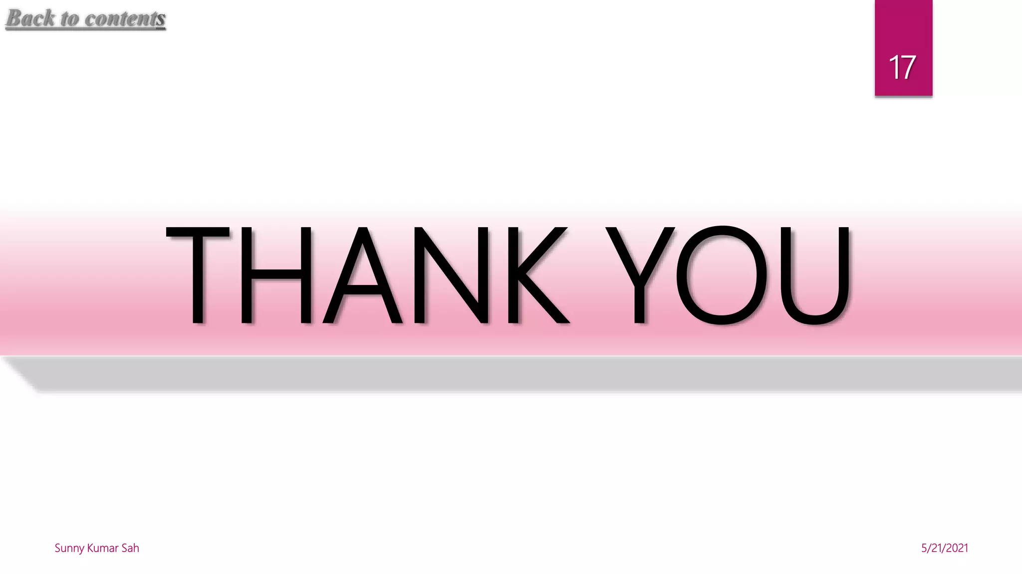 THANK YOU
5/21/2021
Sunny Kumar Sah
17
Back to contents
 