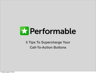 5 Tips To Supercharge Your
                              Call-To-Action Buttons




Thursday, August 12, 2010
 