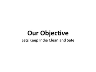 Our Objective
Lets Keep India Clean and Safe
 
