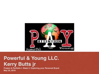 Powerful & Young LLC.
Kerry Butts jr
Project & Portfolio I: Week 3: Exploring your Personal Brand
May 25, 2019
 