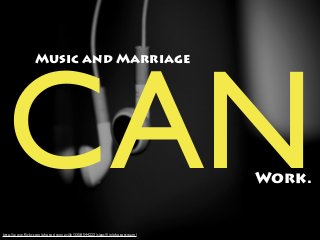 CANWork.
Music and Marriage
http://www.ﬂickr.com/photos/renneville/3358544222/sizes/l/in/photostream/
 