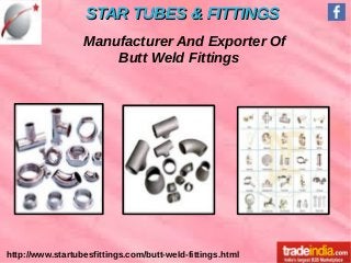 STAR TUBES & FITTINGSSTAR TUBES & FITTINGS
http://www.startubesfittings.com/butt-weld-fittings.html
Manufacturer And Exporter Of
Butt Weld Fittings
 
