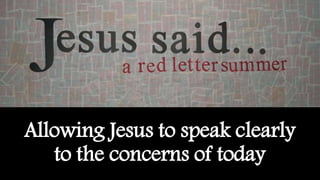 Allowing Jesus to speak clearly
to the concerns of today
 