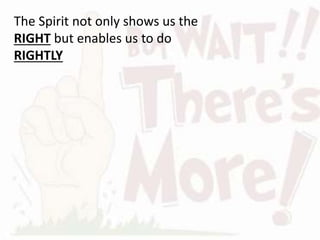 The Spirit not only shows us the
RIGHT but enables us to do
RIGHTLY
 