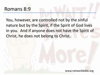Romans 8:9
You, however, are controlled not by the sinful
nature but by the Spirit, if the Spirit of God lives
in you. And if anyone does not have the Spirit of
Christ, he does not belong to Christ.
www.networkbible.org
 