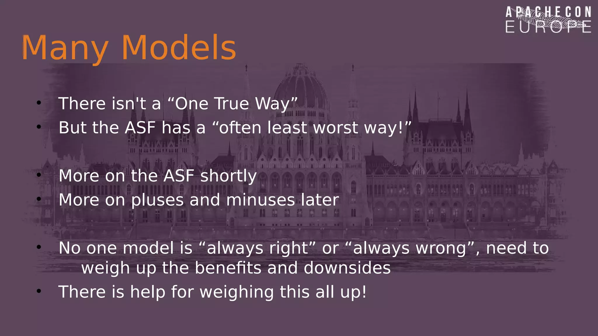 Many Models
• There isn't a “One True Way”
• But the ASF has a “often least worst way!”
• More on the ASF shortly
• More on pluses and minuses later
• No one model is “always right” or “always wrong”, need to
weigh up the benefits and downsides
• There is help for weighing this all up!
 