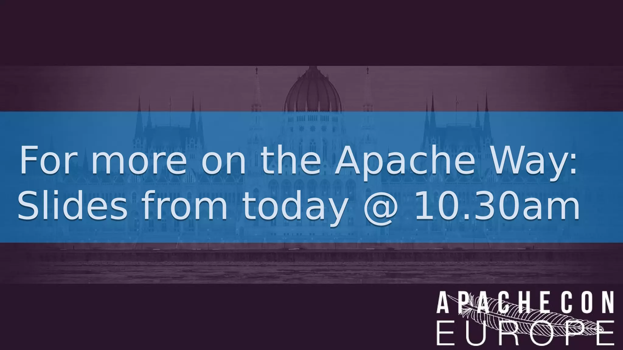 For more on the Apache Way:
Slides from today @ 10.30am
For more on the Apache Way:
Slides from today @ 10.30am
 