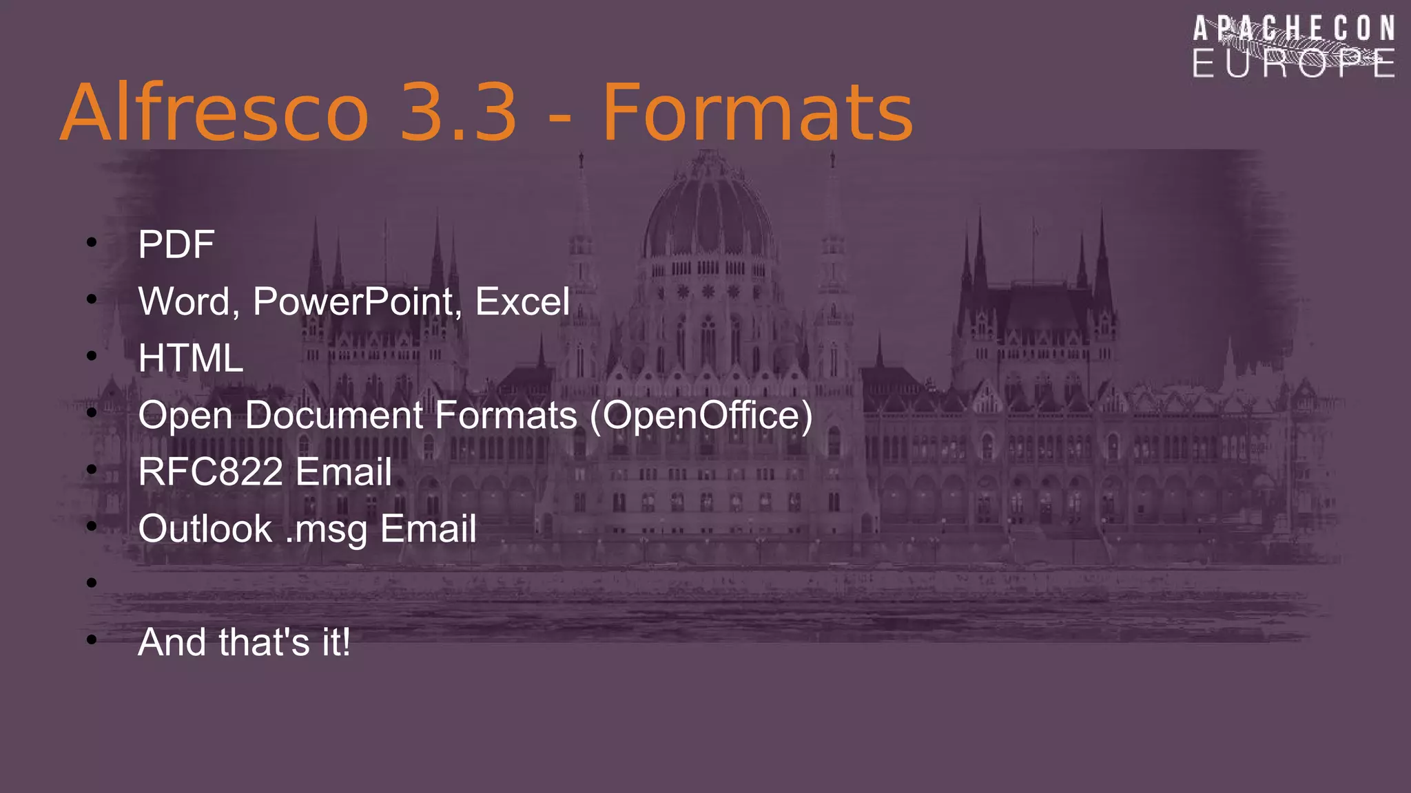 Alfresco 3.3 - Formats
• PDF
• Word, PowerPoint, Excel
• HTML
• Open Document Formats (OpenOffice)
• RFC822 Email
• Outlook .msg Email
•
• And that's it!
 