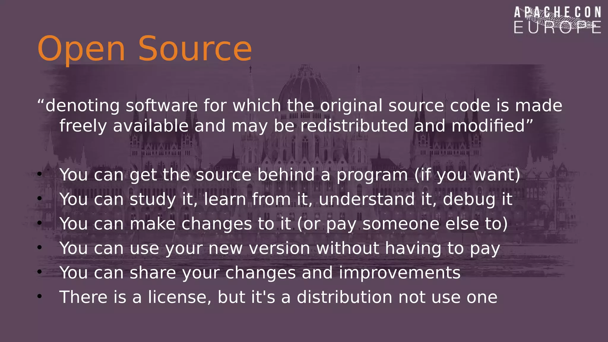 Open Source
“denoting software for which the original source code is made
freely available and may be redistributed and modified”
• You can get the source behind a program (if you want)
• You can study it, learn from it, understand it, debug it
• You can make changes to it (or pay someone else to)
• You can use your new version without having to pay
• You can share your changes and improvements
• There is a license, but it's a distribution not use one
 