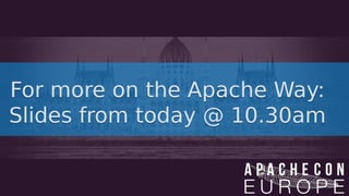 For more on the Apache Way:
Slides from today @ 10.30am
For more on the Apache Way:
Slides from today @ 10.30am
 