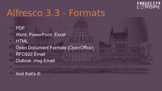 Alfresco 3.3 - Formats
• PDF
• Word, PowerPoint, Excel
• HTML
• Open Document Formats (OpenOffice)
• RFC822 Email
• Outloo...