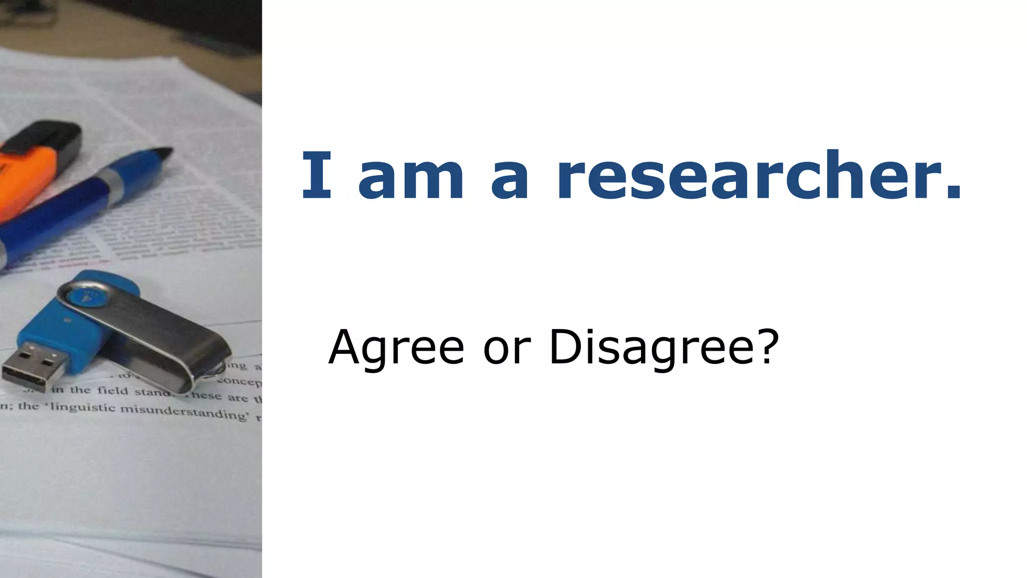 I am a researcher.
Agree or Disagree?
 